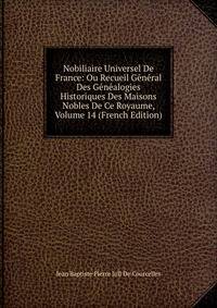 Nobiliaire Universel De France: Ou Recueil General Des Genealogies Historiques Des Maisons Nobles De Ce Royaume, Volume 14 (French Edition)