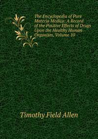 The Encyclopedia of Pure Materia Medica: A Record of the Positive Effects of Drugs Upon the Healthy Human Organism, Volume 10