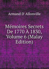 Memoires Secrets De 1770 A 1830, Volume 6 (Malay Edition)
