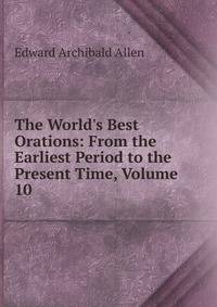 The World's Best Orations: From the Earliest Period to the Present Time, Volume 10