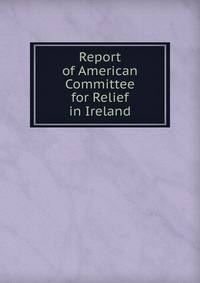 Report of American Committee for Relief in Ireland