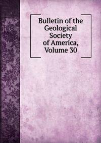 Bulletin of the Geological Society of America, Volume 30