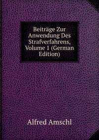 Beitrage Zur Anwendung Des Strafverfahrens, Volume 1 (German Edition)