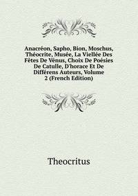 Anacr?on, Sapho, Bion, Moschus, Th?ocrite, Mus?e, La Viell?e Des F?tes De V?nus, Choix De Po?sies De Catulle, D'horace Et De Diff?rens Auteurs, Volume 2 (French Edition)