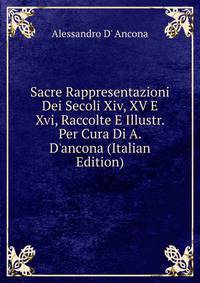 Sacre Rappresentazioni Dei Secoli Xiv, XV E Xvi, Raccolte E Illustr. Per Cura Di A. D'ancona (Italian Edition)
