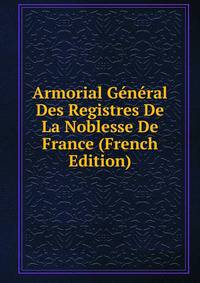 Armorial General Des Registres De La Noblesse De France (French Edition)