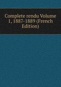 Complete rendu Volume 1, 1887-1889 (French Edition)
