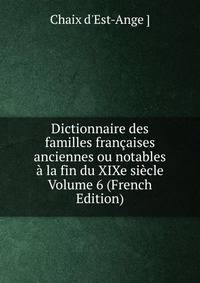 Dictionnaire des familles francaises anciennes ou notables a la fin du XIXe siecle Volume 6 (French Edition)
