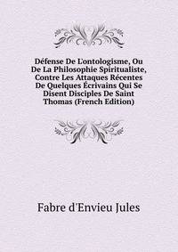 D?fense De L'ontologisme, Ou De La Philosophie Spiritualiste, Contre Les Attaques R?centes De Quelques ?crivains Qui Se Disent Disciples De Saint Thomas (French Edition)