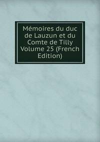 Memoires du duc de Lauzun et du Comte de Tilly Volume 25 (French Edition)