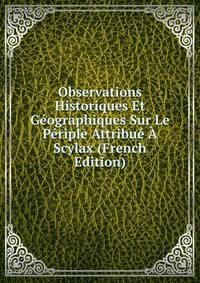 Observations Historiques Et Geographiques Sur Le Periple Attribue A Scylax (French Edition)