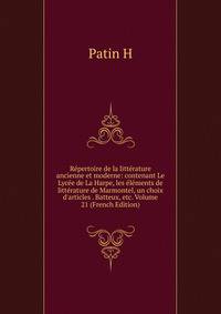 R?pertoire de la litt?rature ancienne et moderne: contenant Le Lyc?e de La Harpe, les ?l?ments de litt?rature de Marmontel, un choix d'articles . Batteux, etc. Volume 21 (French Edition)