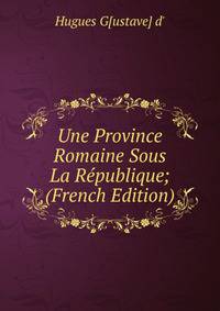 Une Province Romaine Sous La Republique; (French Edition)