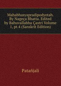 Mahabhasyapradipodyotah. By Nageca Bhatta. Edited by Bahuvallabha Castri Volume 1, pt.4 (Sanskrit Edition)