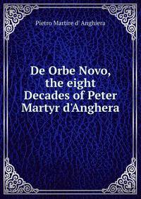 De Orbe Novo, the eight Decades of Peter Martyr d'Anghera