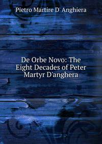 De Orbe Novo: The Eight Decades of Peter Martyr D'anghera