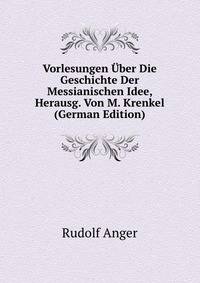 Vorlesungen Uber Die Geschichte Der Messianischen Idee, Herausg. Von M. Krenkel (German Edition)