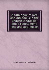 A catalogue of rare and old books in the English language . and a supplement: Fine and applied art