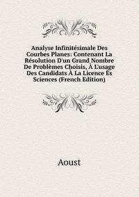 Analyse Infinit?simale Des Courbes Planes: Contenant La R?solution D'un Grand Nombre De Probl?mes Choisis, ? L'usage Des Candidats ? La Licence ?s Sciences (French Edition)