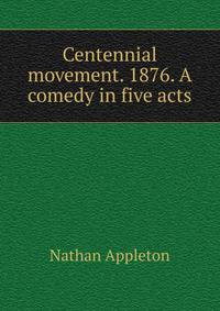 Centennial movement. 1876. A comedy in five acts