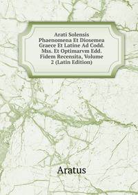 Arati Solensis Phaenomena Et Diosemea Graece Et Latine Ad Codd. Mss. Et Optimarvm Edd. Fidem Recensita, Volume 2 (Latin Edition)