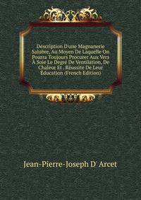 Description D'une Magnanerie Salubre, Au Moyen De Laquelle On Pourra Toujours Procurer Aux Vers ? Soie Le Degr? De Ventilation, De Chaleur Et . R?ussite De Leur ?ducation (French Edition)