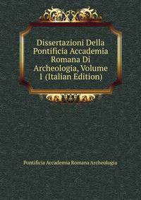 Dissertazioni Della Pontificia Accademia Romana Di Archeologia, Volume 1 (Italian Edition)