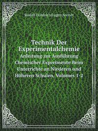 Technik Der Experimentalchemie: Anleitung Zur Ausfuhrg. Chem. Experimente Beim Unterrichte an Niederen Und Hoheren Schulen, Volumes 1-2 (German Edition)