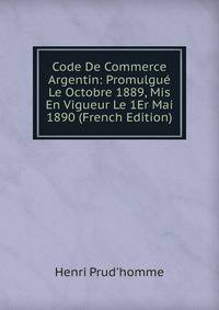 Code De Commerce Argentin: Promulgue Le Octobre 1889, Mis En Vigueur Le 1Er Mai 1890 (French Edition)