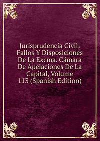 Jurisprudencia Civil: Fallos Y Disposiciones De La Excma. Camara De Apelaciones De La Capital, Volume 113 (Spanish Edition)