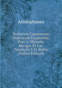 Poetarum Comicorum Gr?corum Fragmenta, Post A. Meineke Recogn. Et Lat. Transtulit F.H. Bothe (Italian Edition)