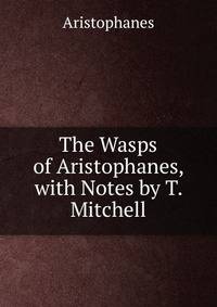 The Wasps of Aristophanes, with Notes by T. Mitchell