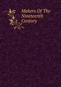 Makers Of The Nineteenth Century
