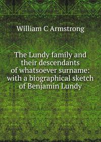 The Lundy family and their descendants of whatsoever surname: with a biographical sketch of Benjamin Lundy
