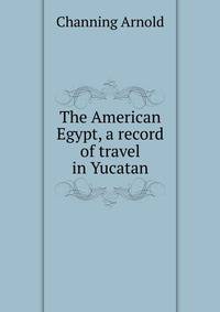 The American Egypt, a record of travel in Yucatan