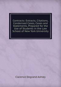 Contracts: Extracts, Citations, Condensed Cases, Cases and Statements, Prepared for the Use of Students in the Law School of New York University
