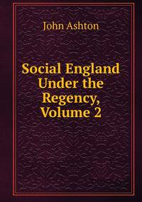 Social England Under the Regency, Volume 2