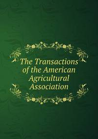 The Transactions of the American Agricultural Association