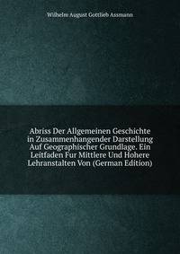 Abriss Der Allgemeinen Geschichte in Zusammenhangender Darstellung Auf Geographischer Grundlage. Ein Leitfaden Fur Mittlere Und Hohere Lehranstalten Von (German Edition)