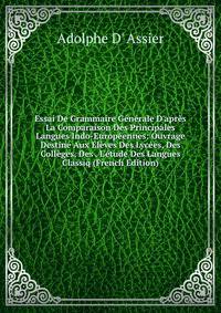 Essai De Grammaire G?n?rale D'apr?s La Comparaison Des Principales Langues Indo-Europ?ennes: Ouvrage Destin? Aux ?l?ves Des Lyc?es, Des Coll?ges, Des . L'?tude Des Langues Classiq (French Edition)