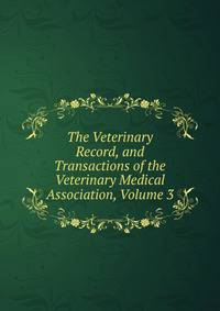 The Veterinary Record, and Transactions of the Veterinary Medical Association, Volume 3