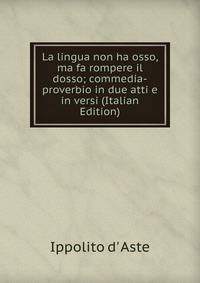 La lingua non ha osso, ma fa rompere il dosso; commedia-proverbio in due atti e in versi (Italian Edition)