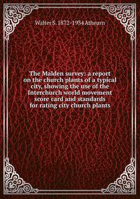 The Malden survey: a report on the church plants of a typical city, showing the use of the Interchurch world movement score card and standards for rating city church plants