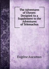 The Adventures of Ulysses: Designed As a Supplement to the Adventures of Telemachus