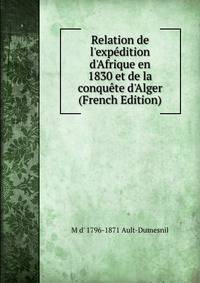 Relation de l'exp?dition d'Afrique en 1830 et de la conqu?te d'Alger (French Edition)