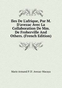 Iles De L'afrique, Par M. D'avezac Avec La Collaboration De Mm. De Froberville And Others. (French Edition)