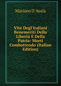 Vite Degl'italiani Benemeriti Della Libert? E Della Patria: Morti Combattendo (Italian Edition)