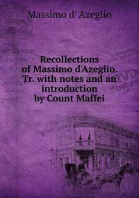 Recollections of Massimo d'Azeglio. Tr. with notes and an introduction by Count Maffei