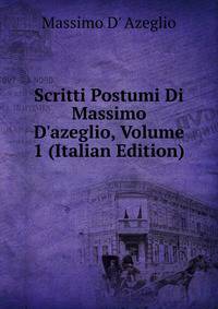 Scritti Postumi Di Massimo D'azeglio, Volume 1 (Italian Edition)