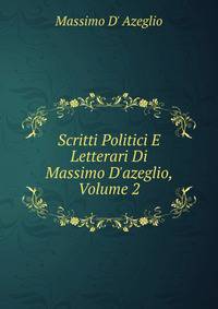 Scritti Politici E Letterari Di Massimo D'azeglio, Volume 2